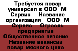 Требуется повар-универсал в ООО “М-Сервис“ › Название организации ­ ООО “М-Сервис“ › Отрасль предприятия ­ Общественное питание › Название вакансии ­ повар мясного цеха › Место работы ­ Ореховый бульвар, 28 › Минимальный оклад ­ 35 000 › Максимальный оклад ­ 40 000 - Московская обл., Москва г. Работа » Вакансии   